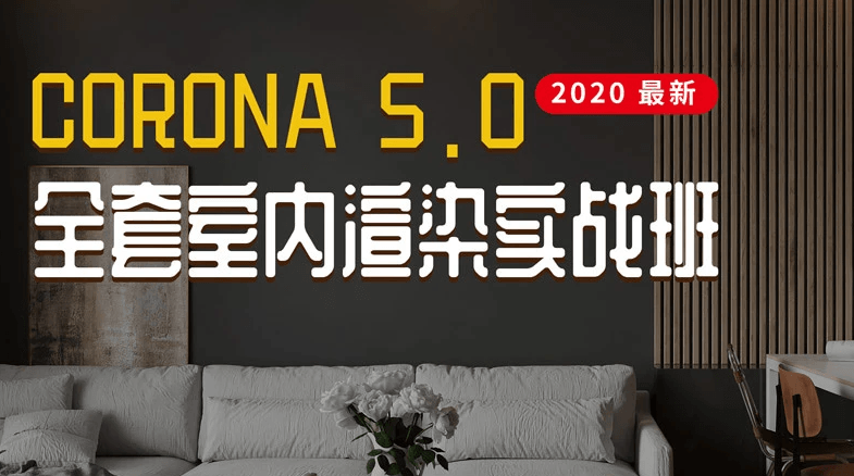 2020年最新Corona5.0全套室内渲染实战班课程