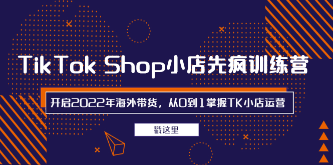TikTokShop小店先疯训练营，开启2022年海外带货，从0到1掌握TK小店运营