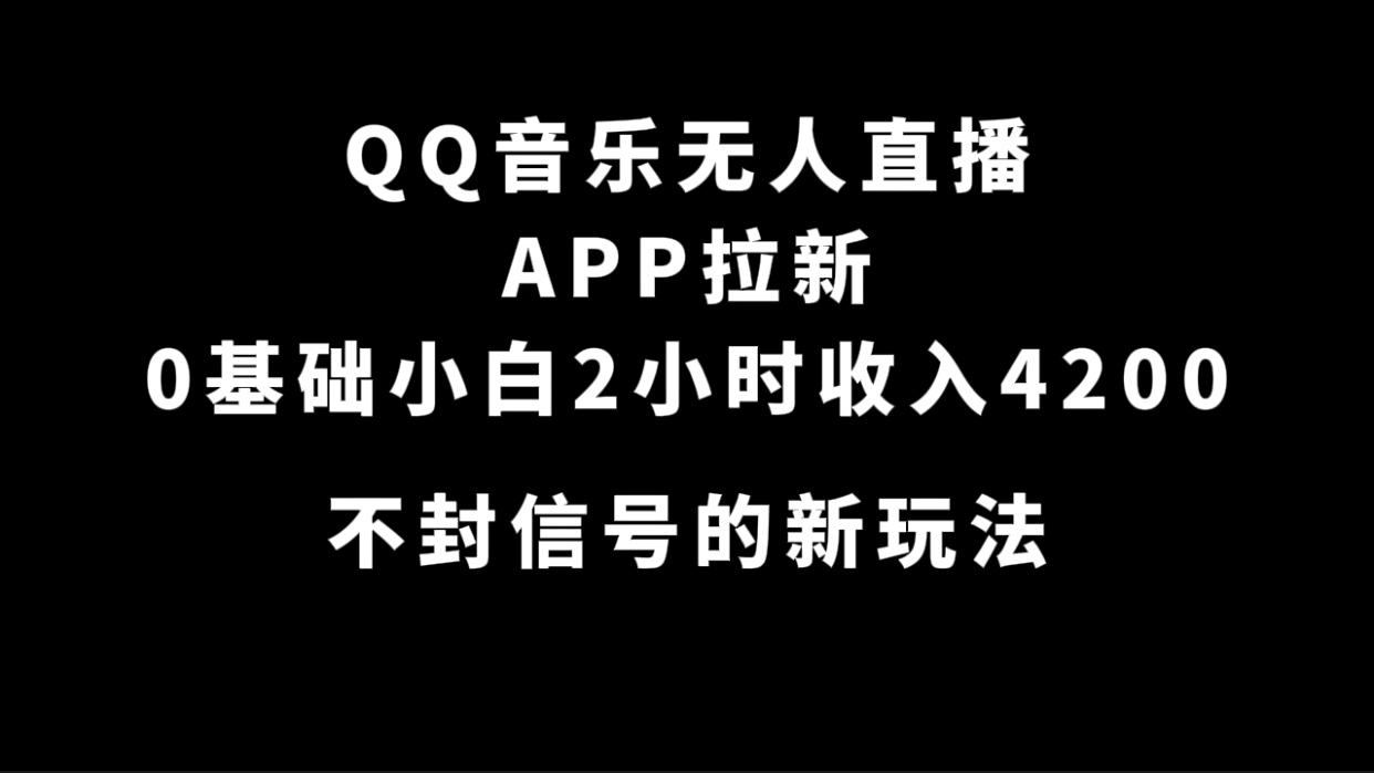 QQ音乐无人直播APP拉新,0基础小白2小时收入4200不封号新玩法(附500G素材)