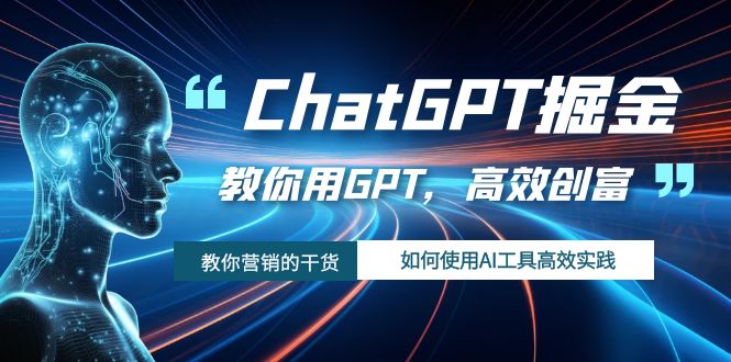 ChatGPT掘金,教你用GPT,高效创富!如何使用AI工具高效实践