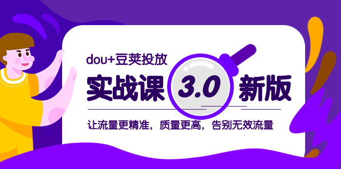 dou+豆荚投放实战课3.0新版,让流量更精准,质量更高,告别无效流量