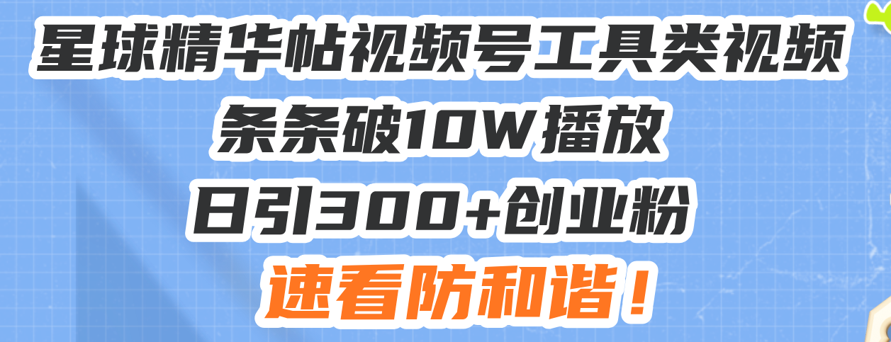 星球精华帖视频号工具类视频条条破10W播放日引300+创业粉