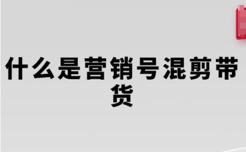 营销号混剪带货，从内容创作到流量变现的全流程