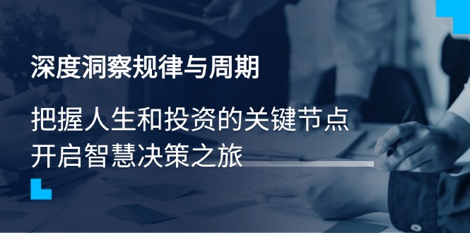 深度洞察规律与周期，把握人生和投资的关键节点，开启智慧决策之旅